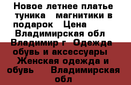 Новое летнее платье-туника   магнитики в подарок › Цена ­ 850 - Владимирская обл., Владимир г. Одежда, обувь и аксессуары » Женская одежда и обувь   . Владимирская обл.